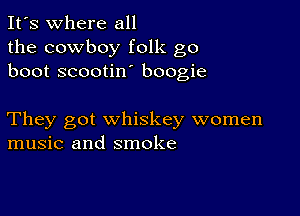 It's where all
the cowboy folk go
boot scootin boogie

They got whiskey women
music and smoke