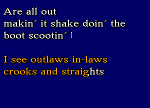 Are all out

makin' it shake doin' the
boot scootin l

I see outlaws in-laws
crooks and straights