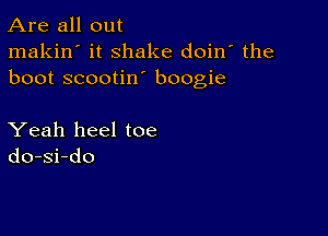 Are all out

makin' it shake doin' the
boot scootin boogie

Yeah heel toe
do-si-do