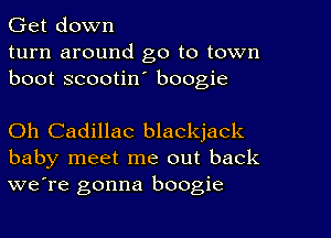 Get down
turn around go to town
boot scootin' boogie

Oh Cadillac blackjack
baby meet me out back
we're gonna boogie