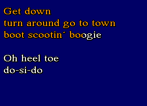 Get down
turn around go to town
boot scootin boogie

Oh heel toe
do-si-do