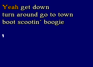 Yeah get down
turn around go to town
boot scootin boogie