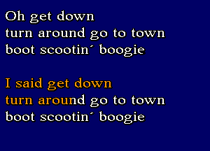 0h get down
turn around go to town
boot scootin boogie

I said get down
turn around go to town
boot scootin' boogie