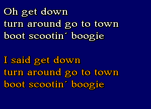 0h get down
turn around go to town
boot scootin boogie

I said get down
turn around go to town
boot scootin' boogie