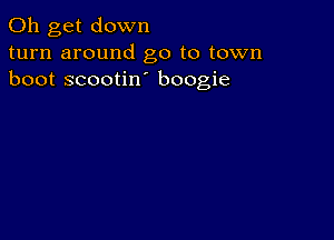 0h get down
turn around go to town
boot scootin boogie