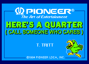 (U) pncweenw

7775 Art of Entertainment

HERE'S A QUARTER

( CALL SOMEONE WHO CARES)

T. TRITT 39 94
p

3L
E11994 PIONEER LUCA, INC.