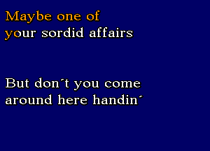 Maybe one of
your sordid affairs

But don't you come
around here handin'