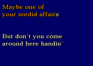 Maybe one of
your sordid affairs

But don't you come
around here handin'