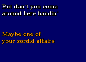 But don't you come
around here handin'

Maybe one of
your sordid affairs