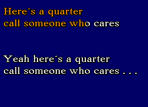 Here's a quarter
call someone who cares

Yeah here's a quarter
call someone who cares . . .