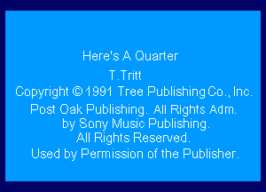 Here's A Quarter

T Tritt
Copyright )1991 Tree Publishing 00,, Inc.

Post Oak Publishing All Rights Adm,
by Sony Muac Publishing
All Rights Reserved.

Used by Permussmn 0f the Publisher.