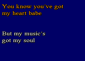 You know you've got
my heart babe

But my music's
got my soul