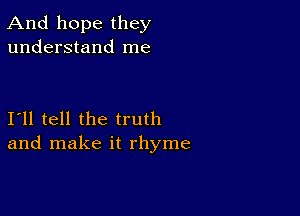 And hope they
understand me

111 tell the truth
and make it rhyme