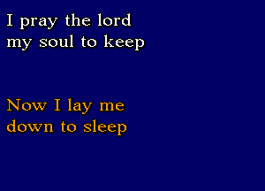 I pray the lord
my soul to keep

Now I lay me
down to sleep