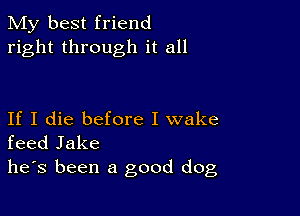 My best friend
right through it all

If I die before I wake
feed Jake
he's been a good dog