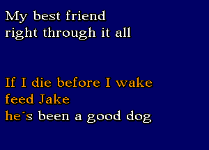 My best friend
right through it all

If I die before I wake
feed Jake
he's been a good dog