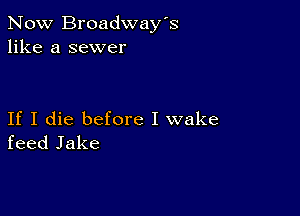 Now Broadway's
like a sewer

If I die before I wake
feed Jake