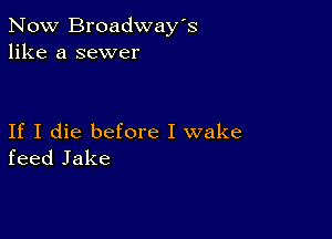 Now Broadway's
like a sewer

If I die before I wake
feed Jake