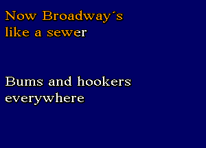 Now Broadway's
like a sewer

Bums and hookers
everywhere