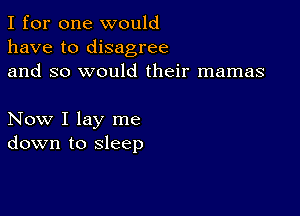 I for one would
have to disagree
and so would their mamas

Now I lay me
down to sleep