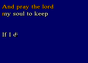 And pray the lord
my soul to keep

IfId4