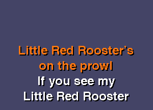Little Red Roosters

on the prowl
If you see my
Little Red Rooster