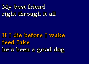 My best friend
right through it all

If I die before I wake
feed Jake
he's been a good dog