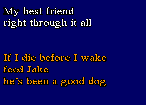 My best friend
right through it all

If I die before I wake
feed Jake
he's been a good dog