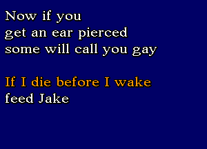 Now if you
get an ear pierced
some will call you gay

If I die before I wake
feed Jake