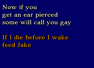 Now if you
get an ear pierced
some will call you gay

If I die before I wake
feed Jake