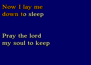 Now I lay me
down to sleep

Pray the lord
my soul to keep