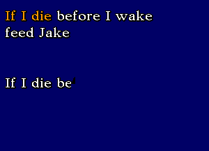 If I die before I wake
feed Jake

If I die be