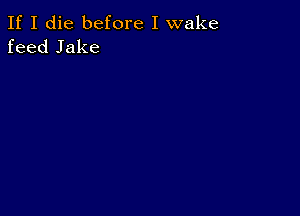 If I die before I wake
feed Jake