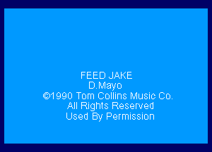 FEED JAKE

DMayo

101990 Tom Collins Music Co.
All Rights Reserved

Used By Permussuon