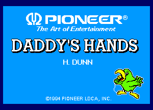 (U) pncweenw

7775 Art of Entertainment

DADDY'S HANDS

H. DUNN

E11994 PIONEER LUCA, INC.