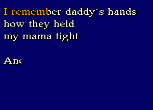 I remember daddy's hands
how they held
my mama tight

Am