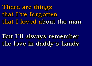 There are things
that I've forgotten
that I loved about the man

But I'll always remember
the love in daddy's hands