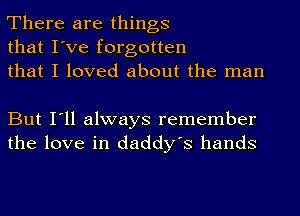 There are things
that I've forgotten
that I loved about the man

But I'll always remember
the love in daddy's hands