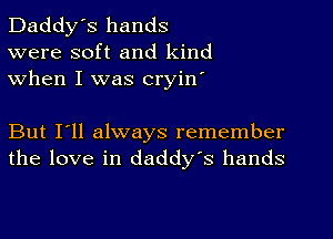 Daddy's hands
were soft and kind
when I was cryin'

But I'll always remember
the love in daddy's hands