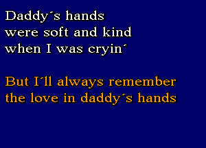 Daddy's hands
were soft and kind
when I was cryin'

But I'll always remember
the love in daddy's hands