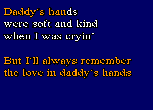 Daddy's hands
were soft and kind
when I was cryin'

But I'll always remember
the love in daddy's hands