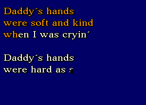 Daddy's hands
were soft and kind
when I was cryin'

Daddy's hands
were hard as r