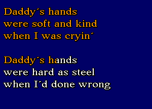 Daddy's hands
were soft and kind
when I was cryin'

Daddy's hands
were hard as steel
When I'd done wrong