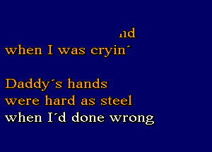 11d
when I was cryin'

Daddy's hands
were hard as steel
When I'd done wrong