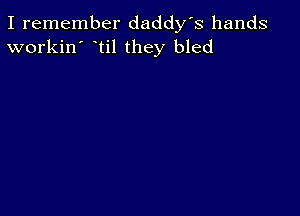 I remember daddy's hands
workin' til they bled