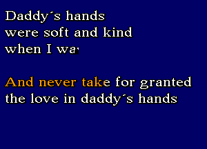 Daddy's hands
were soft and kind
when I we.

And never take for granted
the love in daddy's hands