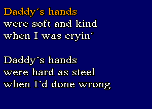 Daddy's hands
were soft and kind
when I was cryin'

Daddy's hands
were hard as steel
When I'd done wrong