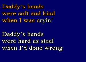 Daddy's hands
were soft and kind
when I was cryin'

Daddy's hands
were hard as steel
When I'd done wrong