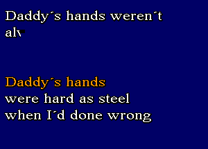 Daddy's hands weren't
alx

Daddy's hands
were hard as steel
When I'd done wrong