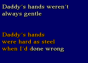 Daddy's hands weren't
always gentle

Daddy's hands
were hard as steel
When I'd done wrong